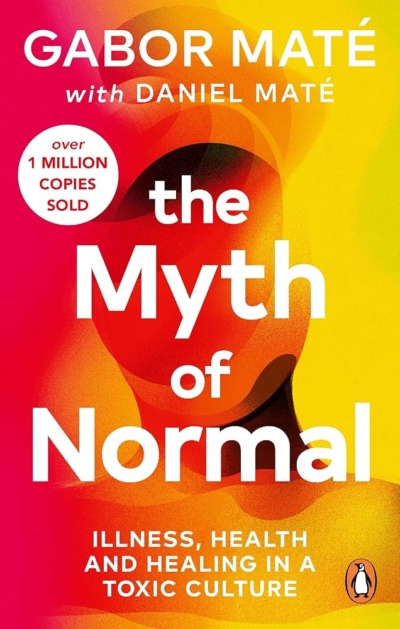 The Myth of Normal: Trauma, Illness & Healing in a Toxic Culture 